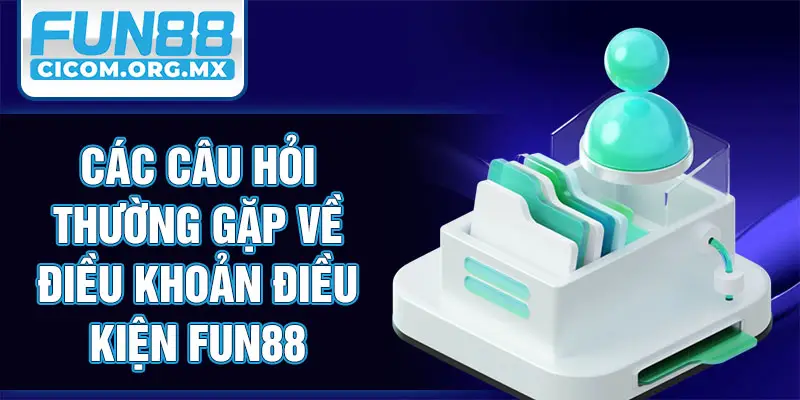 Các câu hỏi thường gặp về điều khoản điều kiện Fun88
