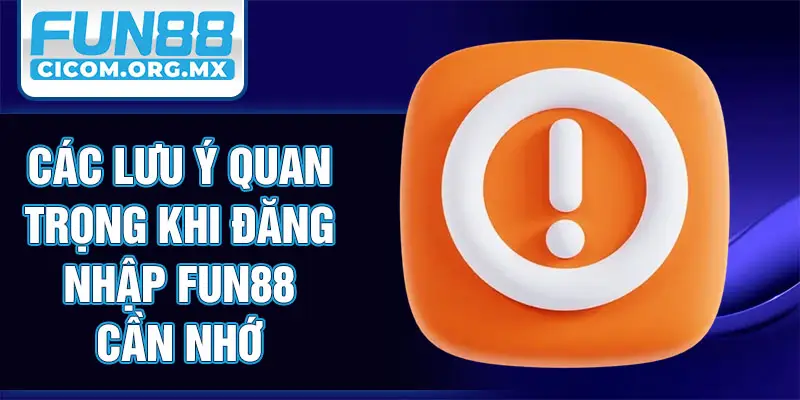 Các lưu ý quan trọng khi đăng nhập Fun88 cần nhớ