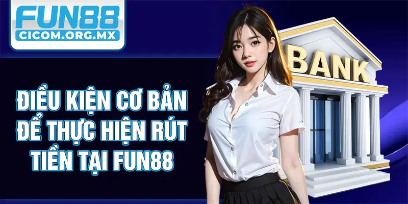 Điều kiện cơ bản để thực hiện rút tiền tại Fun88