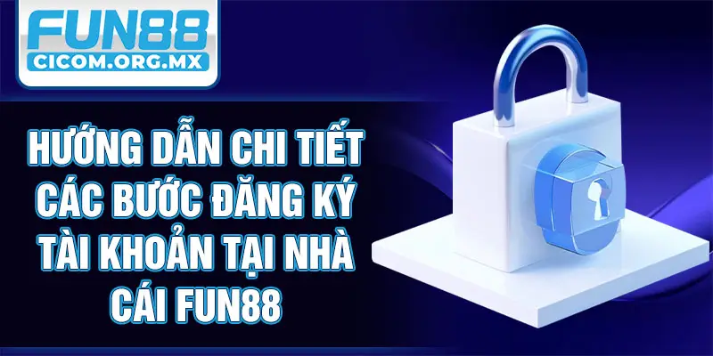Hướng dẫn chi tiết các bước đăng ký tài khoản tại nhà cái Fun88