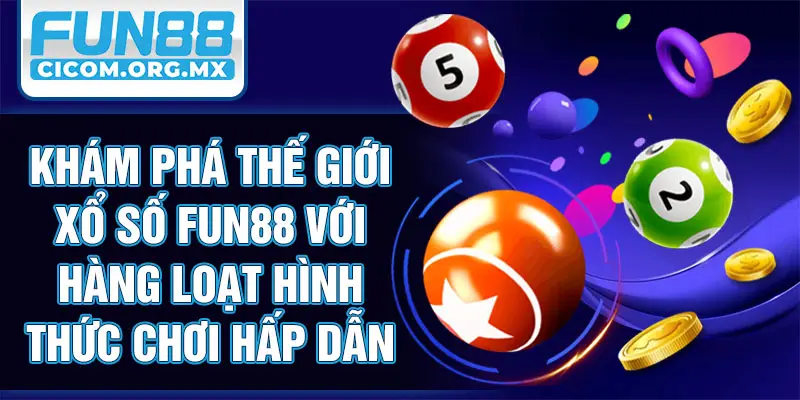 Khám phá thế giới Xổ Số Fun88 với hàng loạt hình thức chơi hấp dẫn