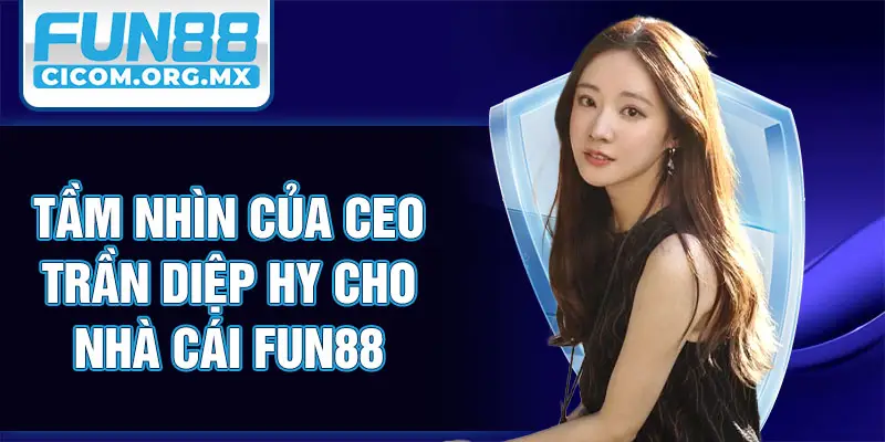 Tầm nhìn của CEO Trần Diệp Hy cho nhà cái Fun88