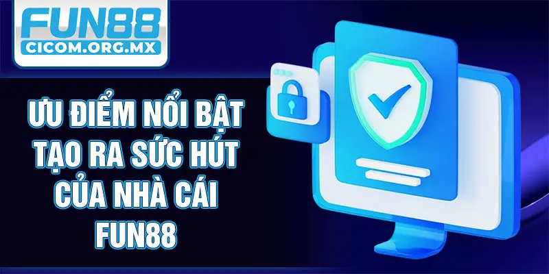 Ưu điểm nổi bật tạo ra sức hút của nhà cái Fun88